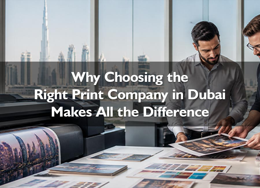 Why Coosing the Right Print Company in Dubai Makes all the Difference