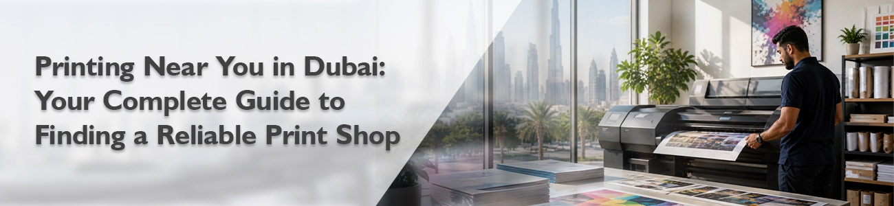 Printing Near You in Dubai: Your Complete Guide to Finding A Reliable Print Shop